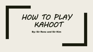 HOW TO PLAY
KAHOOT
By: Sir Renz and Sir Kim
 