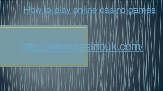 How to play online casino games
http://www.casinouk.com/
 