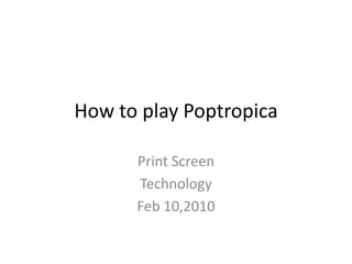 How to play Poptropica Print Screen Technology Feb 10,2010 