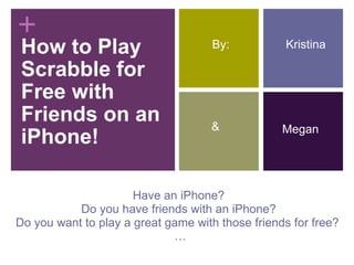 How to Play Scrabble for Free with Friends on an iPhone! Have an iPhone?  Do you have friends with an iPhone?  Do you want to play a great game with those friends for free? … Kristina Megan By: & 