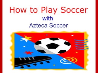 How to Play Soccer
with
Azteca Soccer
 