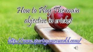 How to Play The main
objective in cricket
http://www.sportsgamesworld.com/
 