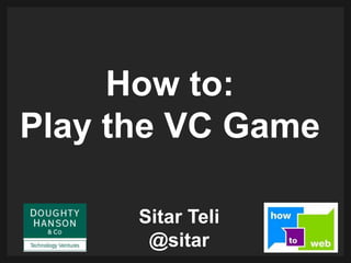 How to:
Play the VC Game

      Sitar Teli
       @sitar
 