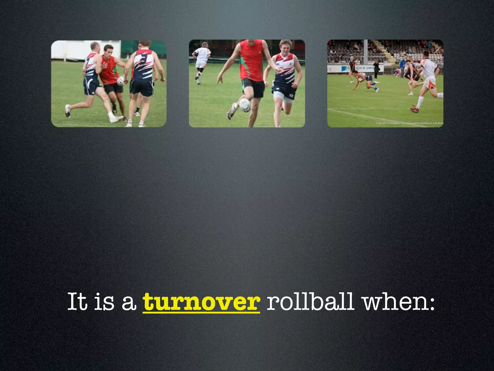 It is a  turnover  rollball when: 