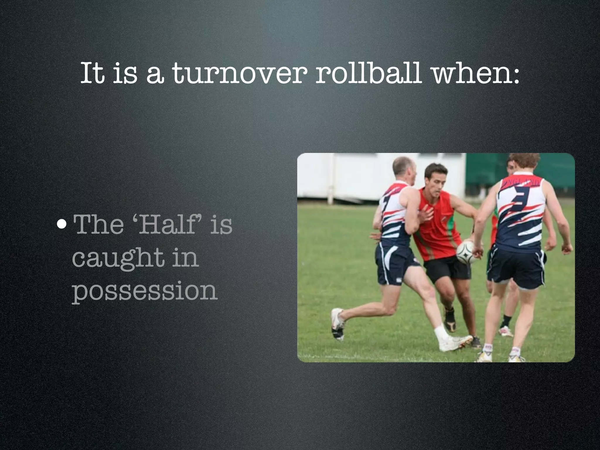 The ‘Half’ is caught in possession It is a turnover rollball when: 
