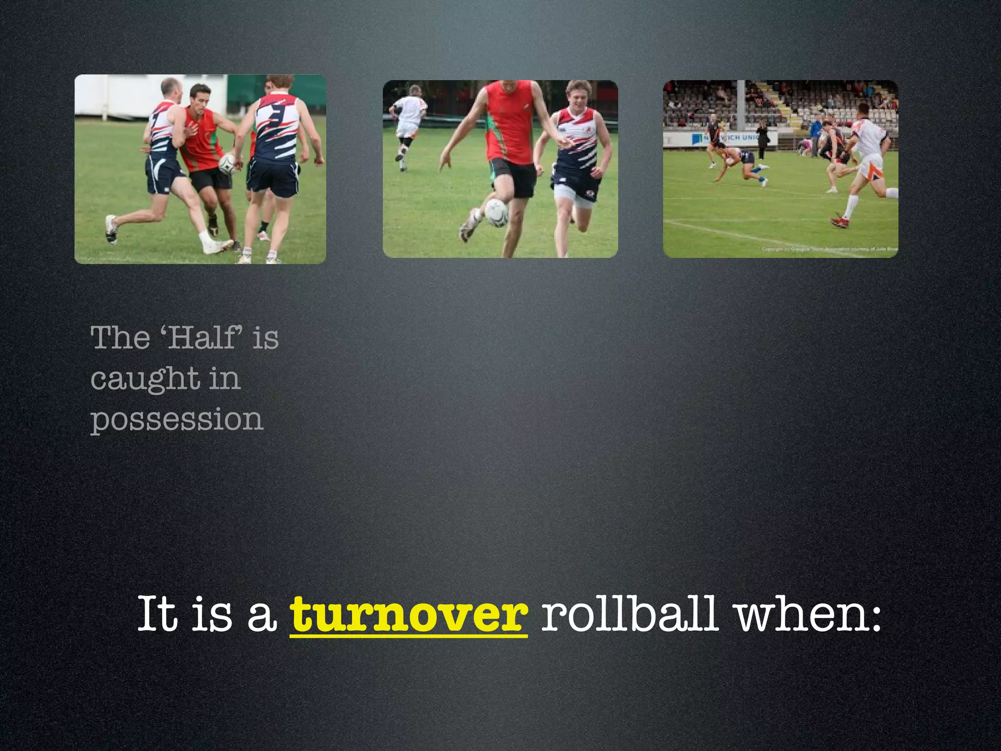 The ‘Half’ is caught in possession It is a  turnover  rollball when: 
