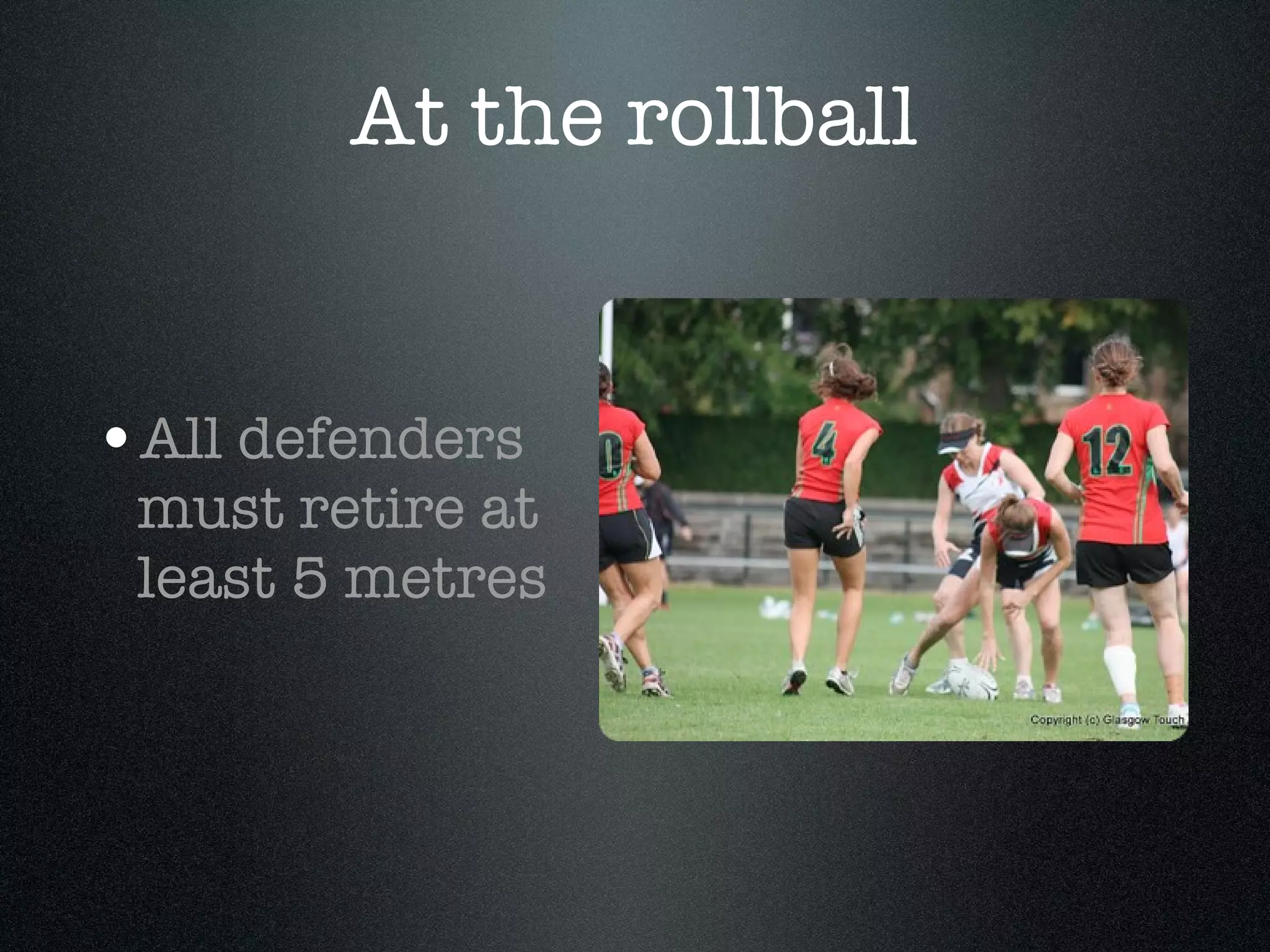 At the rollball All defenders must retire at least 5 metres 