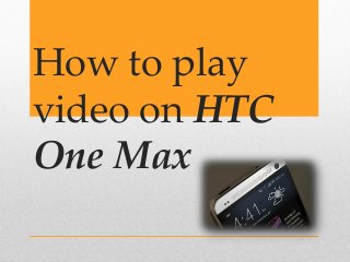 How to play
video on HTC
One Max

 