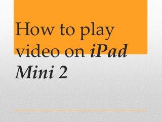 How to play
video on iPad
Mini 2

 