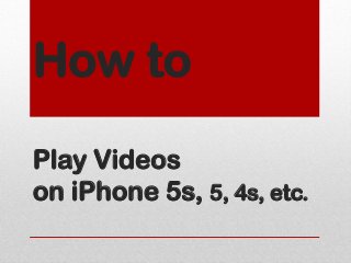 How to
Play Videos
on iPhone 5s, 5, 4s, etc.
 