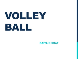 VOLLEY
BALL
     KAITLIN GRAF
 