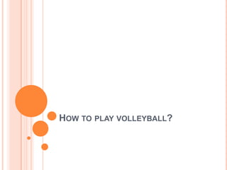 HOW TO PLAY VOLLEYBALL?
 