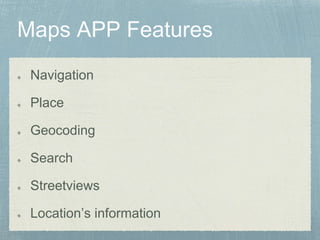 Navigation
Place
Geocoding
Search
Streetviews
Location’s information
 