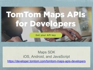 Maps SDK
iOS, Android, and JavaScript
https://developer.tomtom.com/tomtom-maps-apis-developers
 