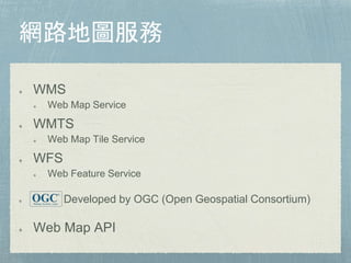 WMS
Web Map Service
WMTS
Web Map Tile Service
WFS
Web Feature Service
Developed by OGC (Open Geospatial Consortium)
Web Map API
 