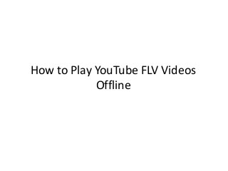 How to Play YouTube FLV Videos
Offline
 