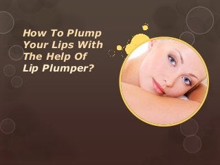 How To Plump
Your Lips With
The Help Of
Lip Plumper?
 