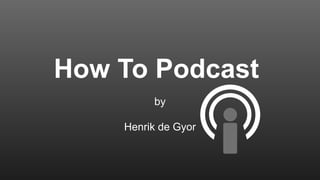 How To Podcast
by
Henrik de Gyor
 