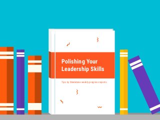 Polishing Your
Leadership Skills
Tips by Weekdone weekly progress reports.
 