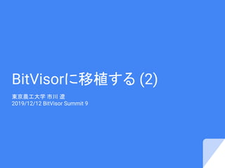 BitVisorに移植する (2)
東京農工大学 市川 遼
2019/12/12 BitVisor Summit 9
 