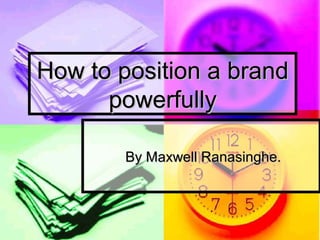 How to position a brand
powerfully
By Maxwell Ranasinghe.

 