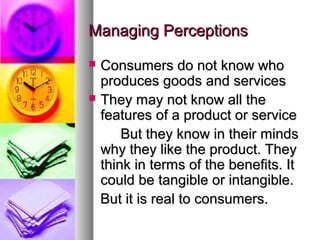 Managing Perceptions
Consumers do not know who
produces goods and services
 They may not know all the
features of a produ...