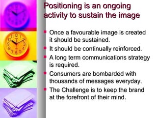 Positioning is an ongoing
activity to sustain the image









Once a favourable image is created
it should be sust...
