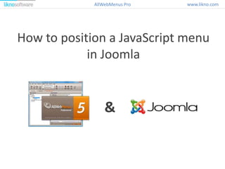 How to position a JavaScript menu
in Joomla
&
www.likno.comAllWebMenus Pro
 