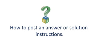 How to post an answer or solution
instructions.
 