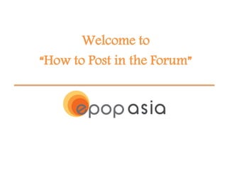 Welcome to
“How to Post in the Forum”
 