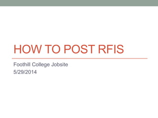 HOW TO POST RFIS 
Foothill College Jobsite 
5/29/2014 
 