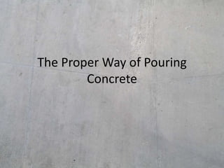 The Proper Way of Pouring
        Concrete
 