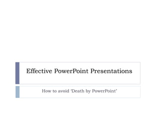 Effective PowerPoint Presentations
How to avoid ‘Death by PowerPoint’
 