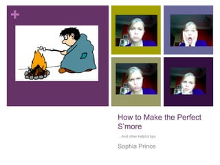 How to Make the Perfect S’more …And other helpful tips Sophia Prince 