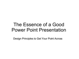 The Essence of a Good Power Point Presentation Design Principles to Get Your Point Across 
