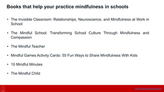 Books that help your practice mindfulness in schools
• The Invisible Classroom: Relationships, Neuroscience, and Mindfulness at Work in
School
• The Mindful School: Transforming School Culture Through Mindfulness and
Compassion
• The Mindful Teacher
• Mindful Games Activity Cards: 55 Fun Ways to Share Mindfulness With Kids
• 10 Mindful Minutes
• The Mindful Child
https://onne.world/school-app/
 
