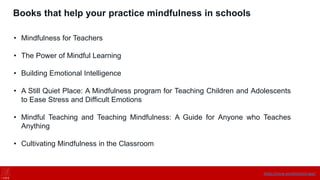 Books that help your practice mindfulness in schools
• Mindfulness for Teachers
• The Power of Mindful Learning
• Building Emotional Intelligence
• A Still Quiet Place: A Mindfulness program for Teaching Children and Adolescents
to Ease Stress and Difficult Emotions
• Mindful Teaching and Teaching Mindfulness: A Guide for Anyone who Teaches
Anything
• Cultivating Mindfulness in the Classroom
https://onne.world/school-app/
 