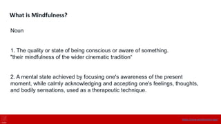 What is Mindfulness?
Noun
1. The quality or state of being conscious or aware of something.
"their mindfulness of the wider cinematic tradition“
2. A mental state achieved by focusing one's awareness of the present
moment, while calmly acknowledging and accepting one's feelings, thoughts,
and bodily sensations, used as a therapeutic technique.
https://onne.world/school-app/
 