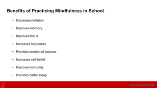 Benefits of Practicing Mindfulness in School
• Decreases irritation
• Improves memory
• Improves focus
• Increases happiness
• Provides emotional balance
• Increases self belief
• Improves immunity
• Provides better sleep
https://onne.world/school-app/
 