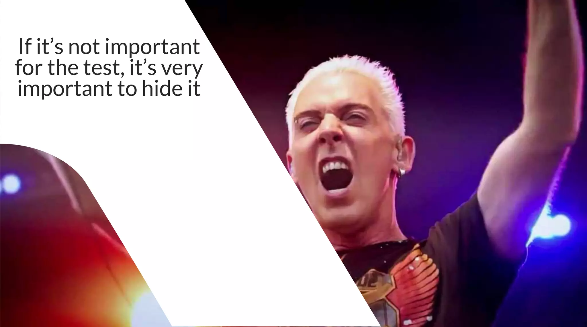 If it’s not important
for the test, it’s very
important to hide it
 