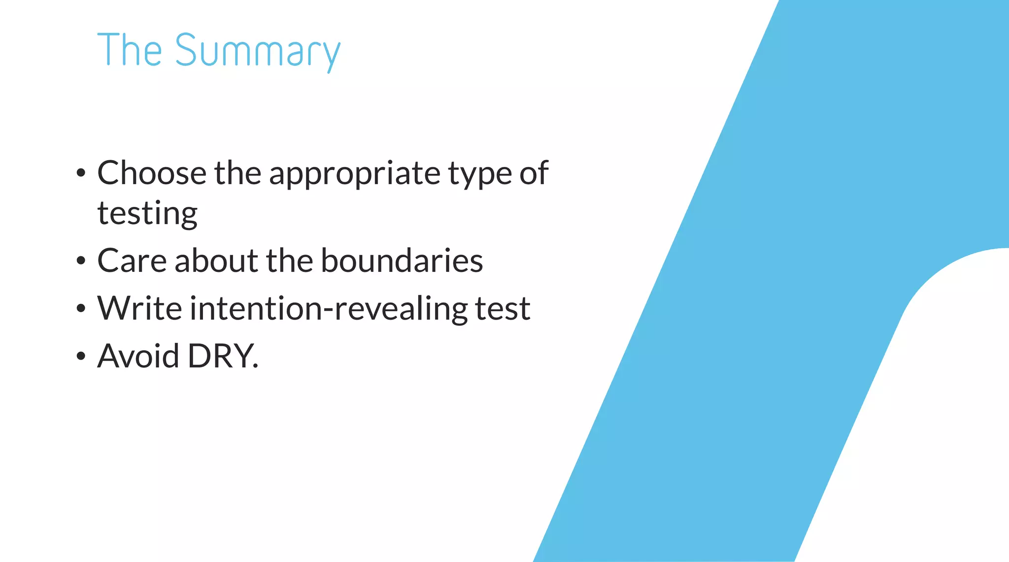 • Choose the appropriate type of
testing
• Care about the boundaries
• Write intention-revealing test
• Avoid DRY.
 