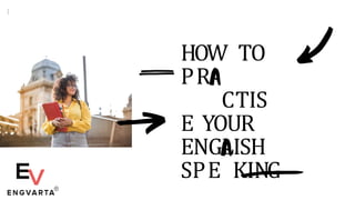 HOW TO
PR
CTIS
E YOUR
ENGLISH
SPE KING
 
