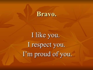 Bravo. I like you.  I respect you. I’m proud of you. 