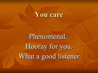 You care Phenomenal.  Hooray for you. What a good listener. 