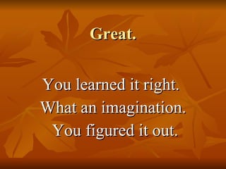 Great. You learned it right.  What an imagination. You figured it out. 