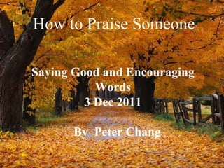How to Praise Someone Saying Good and Encouraging Words 3 Dec 2011 By  Peter Chang 