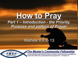 How to Pray Part 1 – Introduction - the Priority, Purpose and pattern of Prayer Mathew 6:9 to 13 