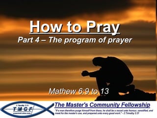 How to Pray Part 4 – The program of prayer Mathew 6:9 to 13 