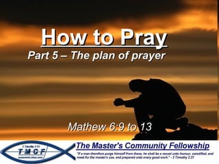 How to Pray Part 5 – The plan of prayer Mathew 6:9 to 13 