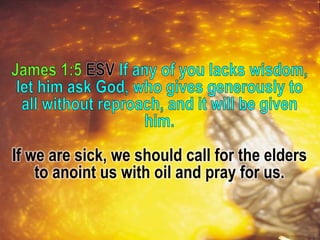 If we are sick, we should call for the elders
to anoint us with oil and pray for us.
 
